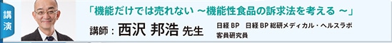 講演：「機能だけでは売れない 機能性食品の訴求法を考える」　講師：西沢 邦浩 先生　日経BP　日経BP 総研メディカル・ヘルスラボ　客員研究員