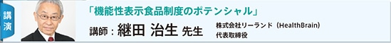 講演：「機能性表示食品制度のポテンシャルと将来像！」　講師：継田 治生 先生　株式会社リーランド（HealthBrain）代表取締役
