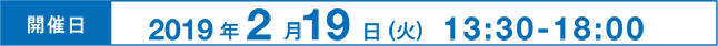 開催日：2019年2月19日（火）13：00-18：00