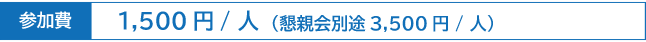 参加費：1,500円/人 （懇親会別途3,500円/人）