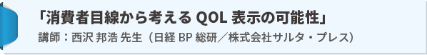 講演：「消費者目線から考えるQOL表示の可能性」講師：西沢 邦浩 先生（日経BP 総研／株式会社サルタ・プレス）