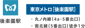 東京メトロ［後楽園駅］丸ノ内線（4a・5番出口）南北線（5番出口）徒歩1分