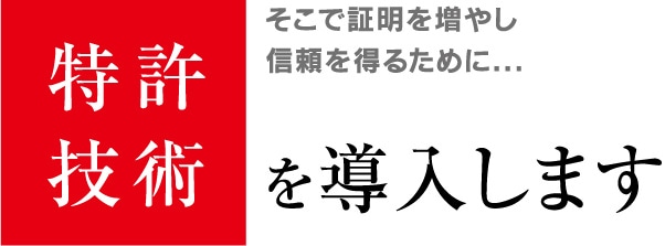 そこで証明を増やし信頼を得るために...　特許技術を導入します